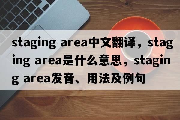 staging area中文翻譯，staging area是什么意思，staging area發(fā)音、用法及例句