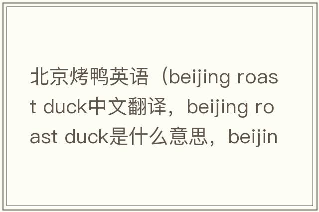 北京烤鴨英語(yǔ)（beijing roast duck中文翻譯，beijing roast duck是什么意思，beijing roast duck發(fā)音、用法及例句）