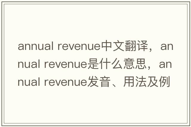 annual revenue中文翻譯，annual revenue是什么意思，annual revenue發(fā)音、用法及例句