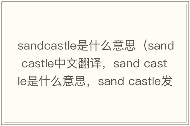 sandcastle是什么意思（sand castle中文翻譯，sand castle是什么意思，sand castle發(fā)音、用法及例句）