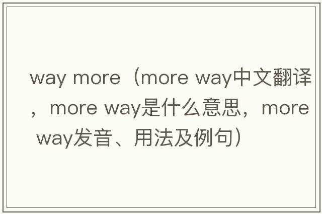 way more（more way中文翻譯，more way是什么意思，more way發(fā)音、用法及例句）