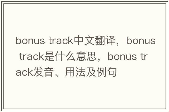 bonus track中文翻譯，bonus track是什么意思，bonus track發(fā)音、用法及例句