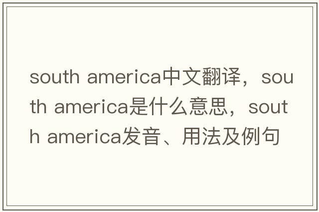 south america中文翻譯，south america是什么意思，south america發(fā)音、用法及例句