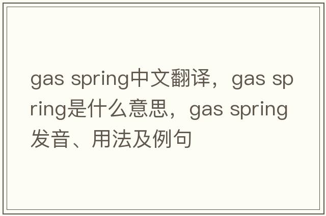 gas spring中文翻譯，gas spring是什么意思，gas spring發(fā)音、用法及例句