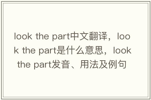 look the part中文翻譯，look the part是什么意思，look the part發(fā)音、用法及例句