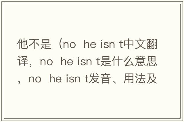 他不是（No  he isn t中文翻譯，No  he isn t是什么意思，No  he isn t發(fā)音、用法及例句）