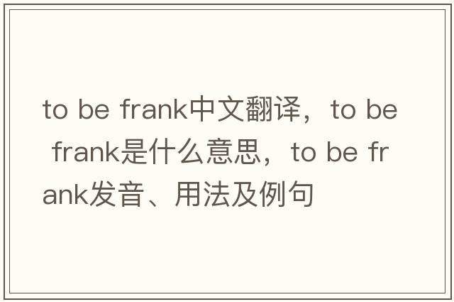 to be frank中文翻譯，to be frank是什么意思，to be frank發(fā)音、用法及例句