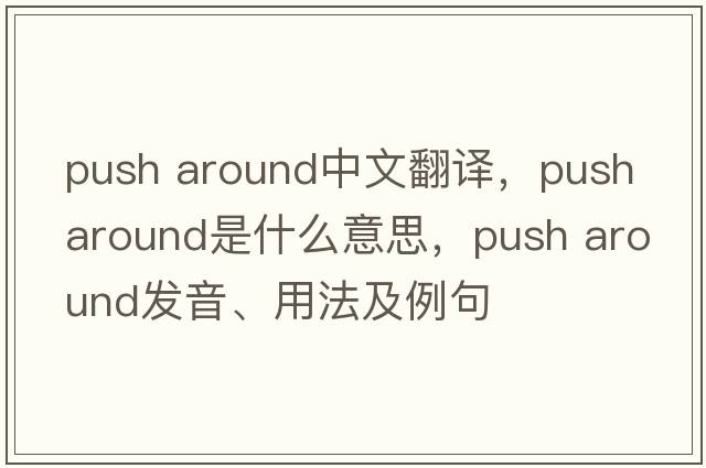 push around中文翻譯，push around是什么意思，push around發(fā)音、用法及例句