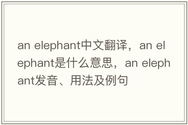 an elephant中文翻譯，an elephant是什么意思，an elephant發(fā)音、用法及例句