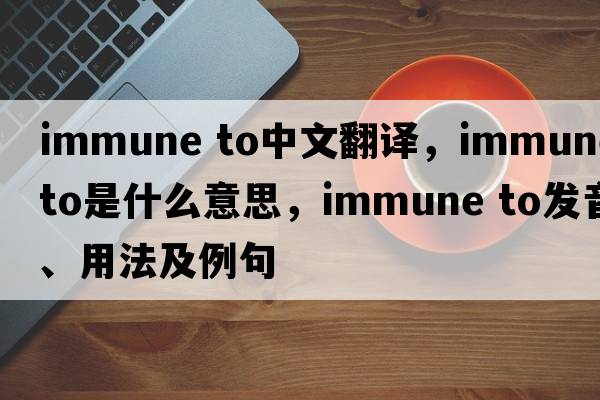 immune to中文翻譯，immune to是什么意思，immune to發(fā)音、用法及例句