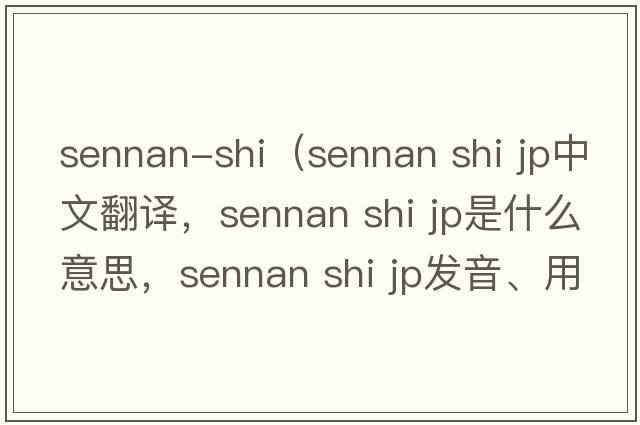 sennan-shi（sennan shi jp中文翻譯，sennan shi jp是什么意思，sennan shi jp發(fā)音、用法及例句）