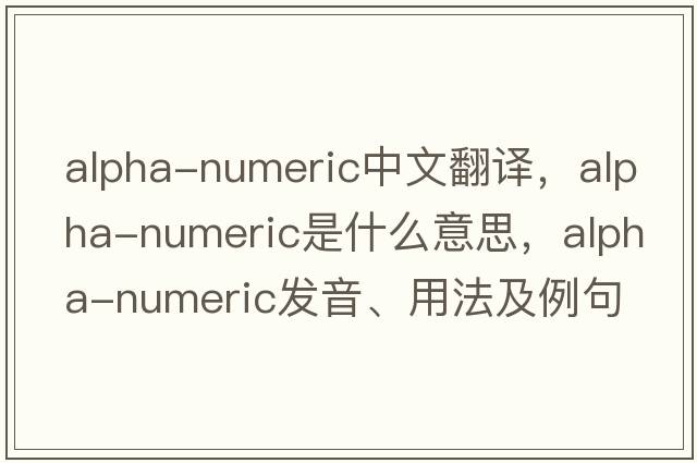 alpha-numeric中文翻譯，alpha-numeric是什么意思，alpha-numeric發(fā)音、用法及例句