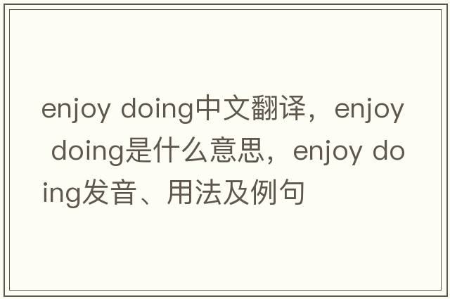 enjoy doing中文翻譯，enjoy doing是什么意思，enjoy doing發(fā)音、用法及例句