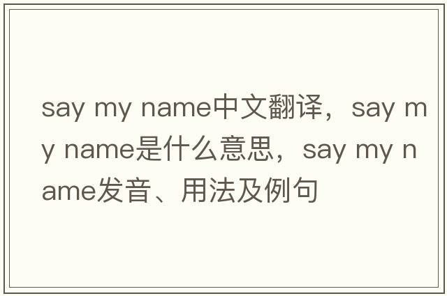 say my name中文翻譯，say my name是什么意思，say my name發(fā)音、用法及例句