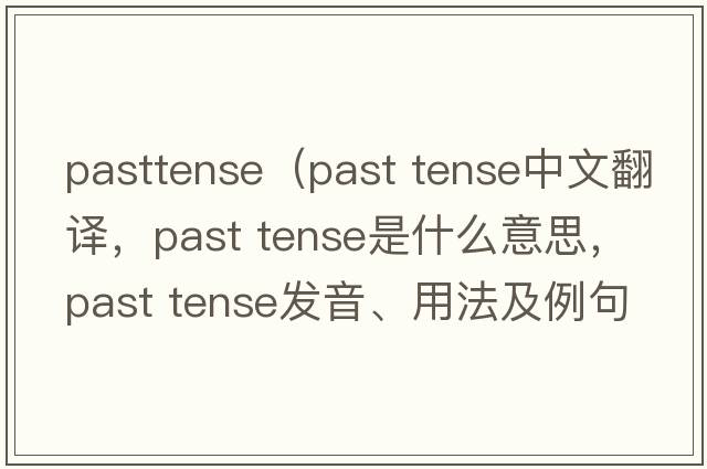 pasttense（past tense中文翻譯，past tense是什么意思，past tense發(fā)音、用法及例句）
