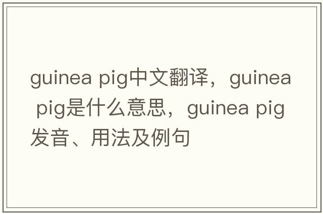 guinea pig中文翻譯，guinea pig是什么意思，guinea pig發(fā)音、用法及例句