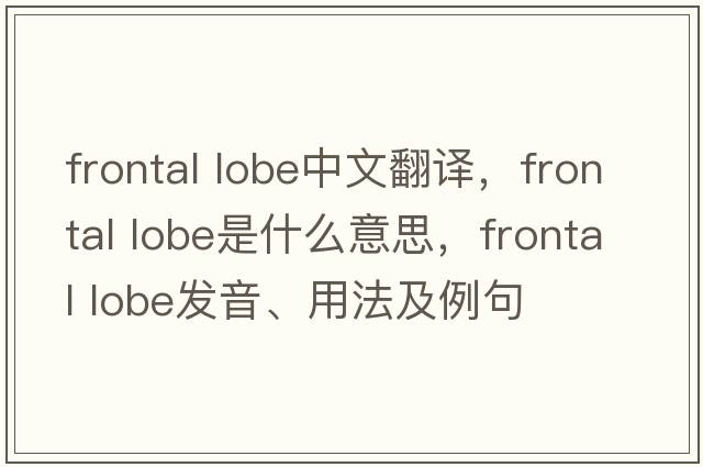 frontal lobe中文翻譯，frontal lobe是什么意思，frontal lobe發(fā)音、用法及例句