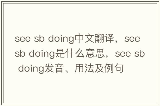 see sb doing中文翻譯，see sb doing是什么意思，see sb doing發(fā)音、用法及例句