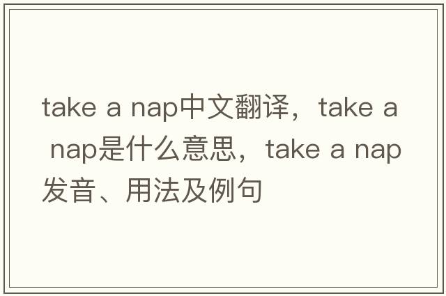 take a nap中文翻譯，take a nap是什么意思，take a nap發(fā)音、用法及例句