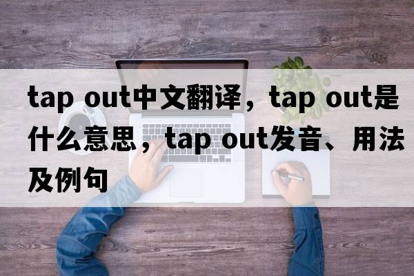 tap out中文翻譯，tap out是什么意思，tap out發(fā)音、用法及例句