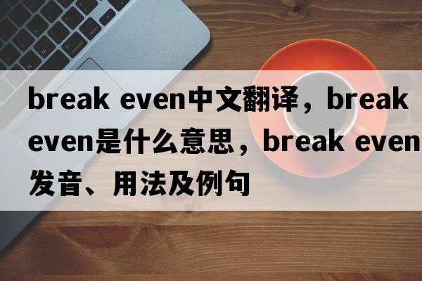 break even中文翻譯，break even是什么意思，break even發(fā)音、用法及例句
