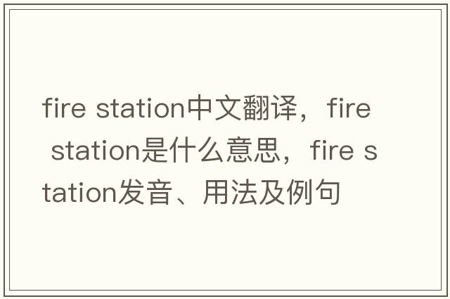 fire station中文翻譯，fire station是什么意思，fire station發(fā)音、用法及例句