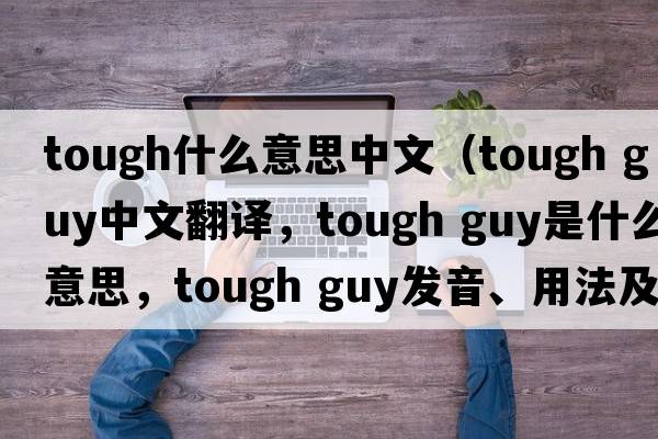 tough什么意思中文（tough guy中文翻譯，tough guy是什么意思，tough guy發(fā)音、用法及例句）