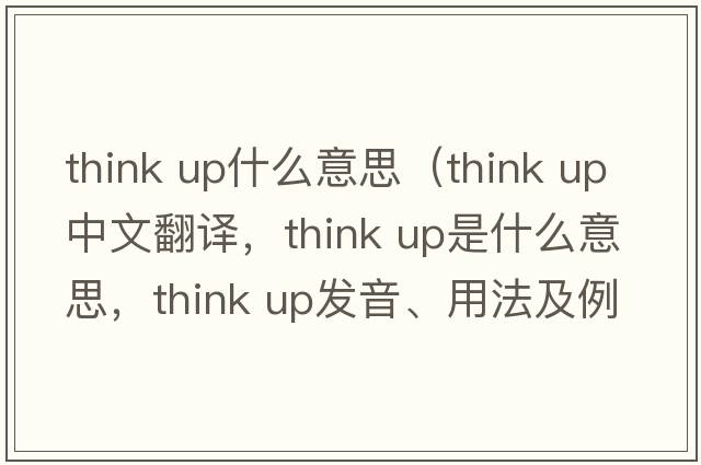 think up什么意思（think up中文翻譯，think up是什么意思，think up發(fā)音、用法及例句）