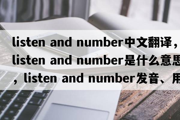 listen and number中文翻譯，listen and number是什么意思，listen and number發(fā)音、用法及例句
