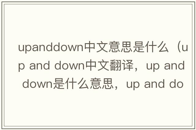 upanddown中文意思是什么（up and down中文翻譯，up and down是什么意思，up and down發(fā)音、用法及例句）