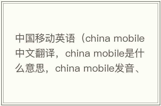 中國移動(dòng)英語(yǔ)（china mobile中文翻譯，china mobile是什么意思，china mobile發(fā)音、用法及例句）
