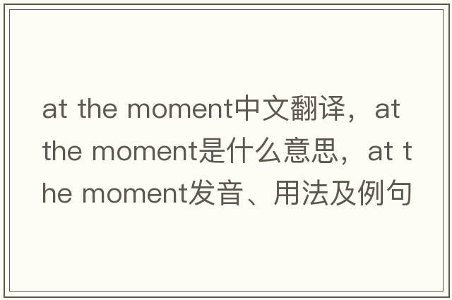 at the moment中文翻譯，at the moment是什么意思，at the moment發(fā)音、用法及例句