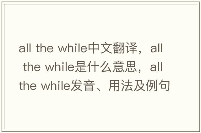 all the while中文翻譯，all the while是什么意思，all the while發(fā)音、用法及例句