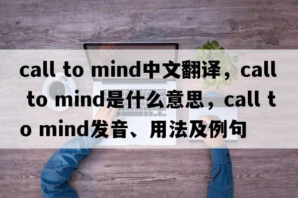 call to mind中文翻譯，call to mind是什么意思，call to mind發(fā)音、用法及例句