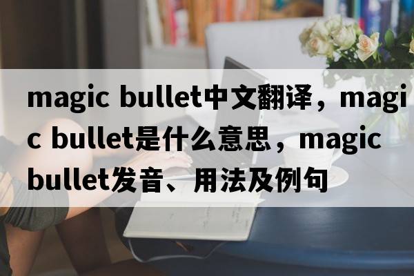 magic bullet中文翻譯，magic bullet是什么意思，magic bullet發(fā)音、用法及例句