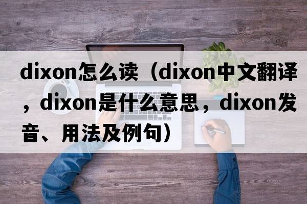 dixon怎么讀（Dixon中文翻譯，Dixon是什么意思，Dixon發(fā)音、用法及例句）