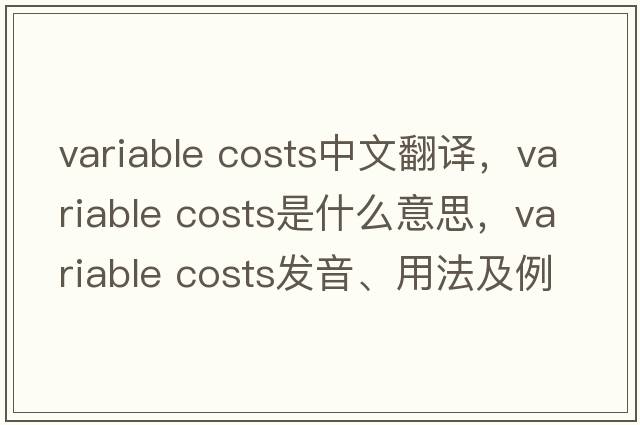 variable costs中文翻譯，variable costs是什么意思，variable costs發(fā)音、用法及例句