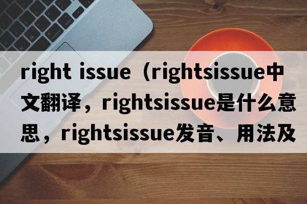right issue（rightsissue中文翻譯，rightsissue是什么意思，rightsissue發(fā)音、用法及例句）