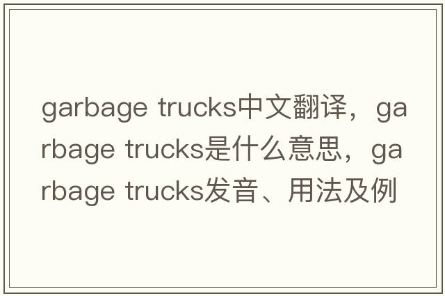 garbage trucks中文翻譯，garbage trucks是什么意思，garbage trucks發(fā)音、用法及例句