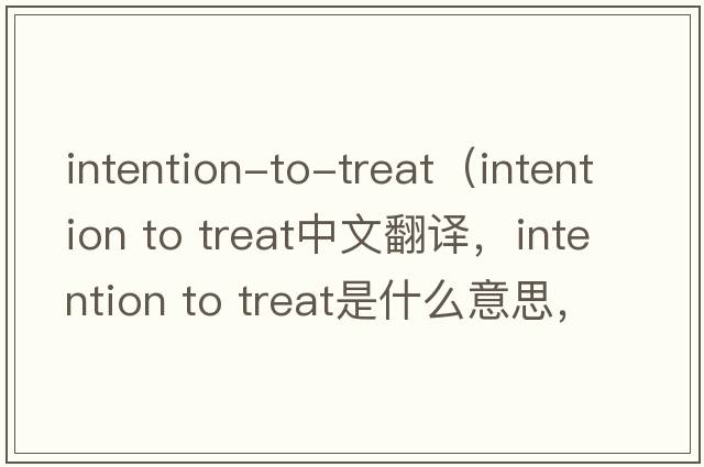 intention-to-treat（intention to treat中文翻譯，intention to treat是什么意思，intention to treat發(fā)音、用法及例句）