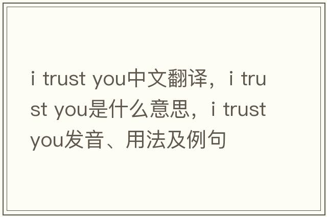 i trust you中文翻譯，i trust you是什么意思，i trust you發(fā)音、用法及例句