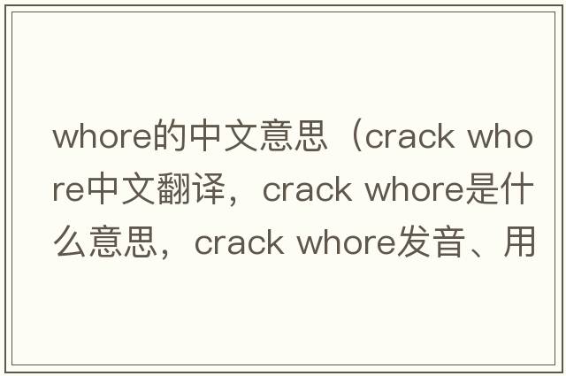 whore的中文意思（crack whore中文翻譯，crack whore是什么意思，crack whore發(fā)音、用法及例句）