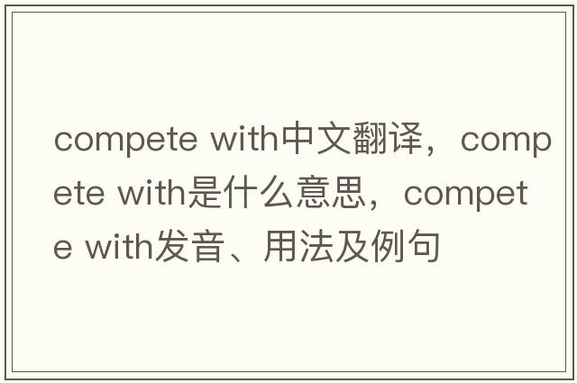 compete with中文翻譯，compete with是什么意思，compete with發(fā)音、用法及例句