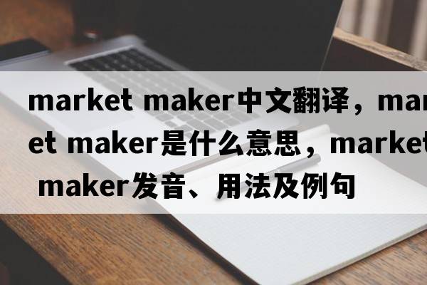 market maker中文翻譯，market maker是什么意思，market maker發(fā)音、用法及例句