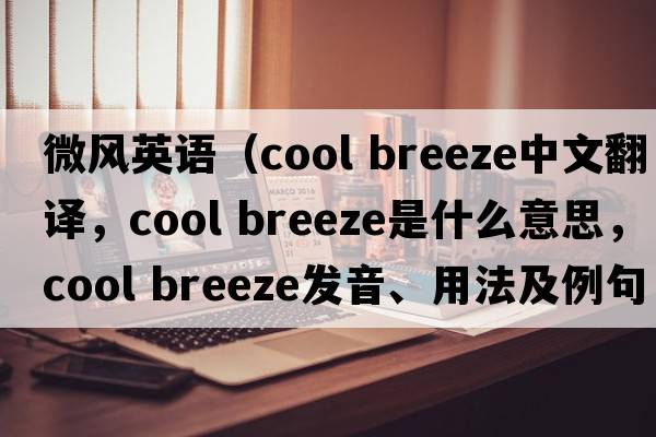 微風(fēng)英語(yǔ)（cool breeze中文翻譯，cool breeze是什么意思，cool breeze發(fā)音、用法及例句）