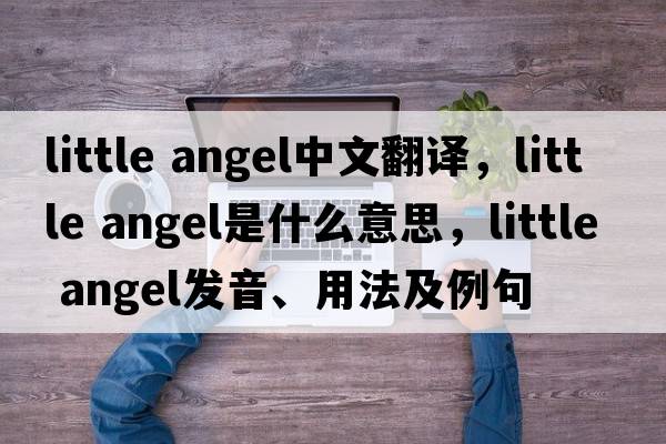little angel中文翻譯，little angel是什么意思，little angel發(fā)音、用法及例句