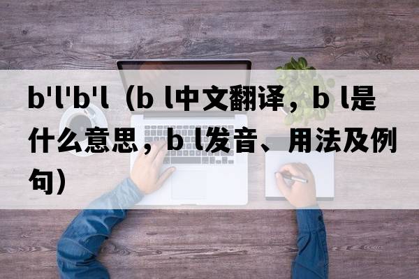 b'l'b'l（B L中文翻譯，B L是什么意思，B L發(fā)音、用法及例句）