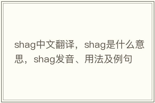 shag中文翻譯，shag是什么意思，shag發(fā)音、用法及例句