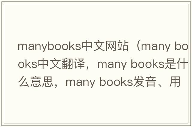manybooks中文網(wǎng)站（many books中文翻譯，many books是什么意思，many books發(fā)音、用法及例句）