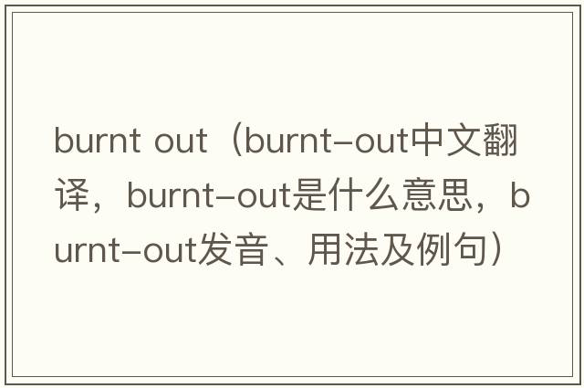 burnt out（burnt-out中文翻譯，burnt-out是什么意思，burnt-out發(fā)音、用法及例句）